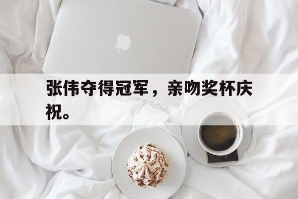 IM电竞集团官方-张伟夺得冠军，亲吻奖杯庆祝。