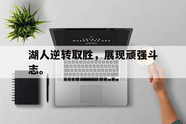 IM电竞APP-湖人逆转取胜，展现顽强斗志。