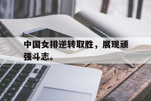 IM电竞APP-中国女排逆转取胜，展现顽强斗志。
