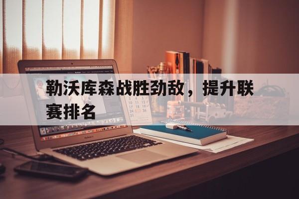 IM电竞下载-勒沃库森战胜劲敌，提升联赛排名