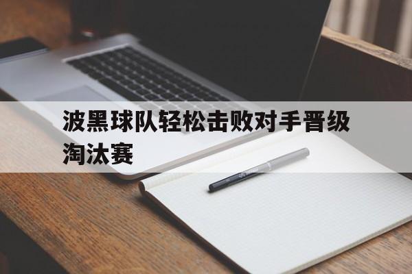 波黑球队轻松击败对手晋级淘汰赛