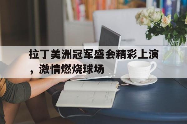 IM电竞下载-拉丁美洲冠军盛会精彩上演，激情燃烧球场
