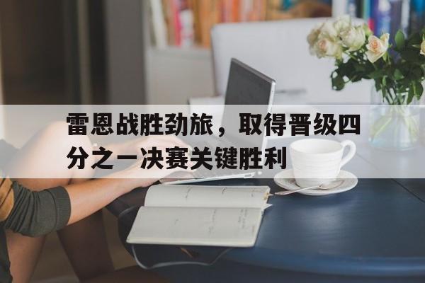 IM电竞下载-雷恩战胜劲旅，取得晋级四分之一决赛关键胜利