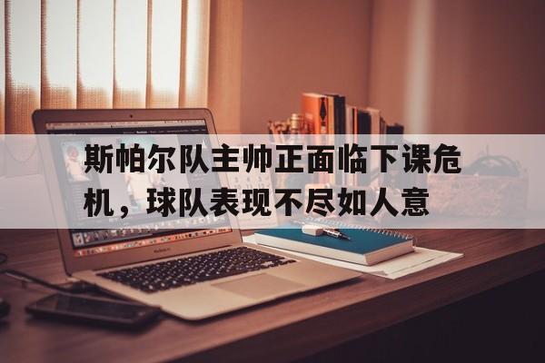 IM电竞APP-斯帕尔队主帅正面临下课危机，球队表现不尽如人意