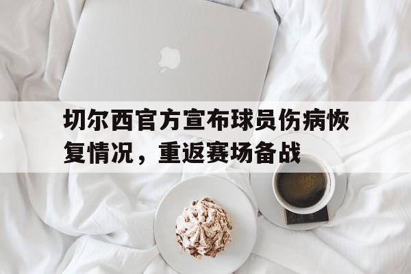 IM电竞APP-切尔西官方宣布球员伤病恢复情况，重返赛场备战